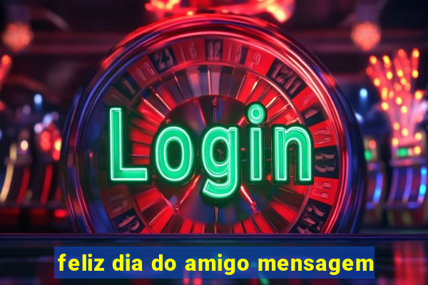 feliz dia do amigo mensagem